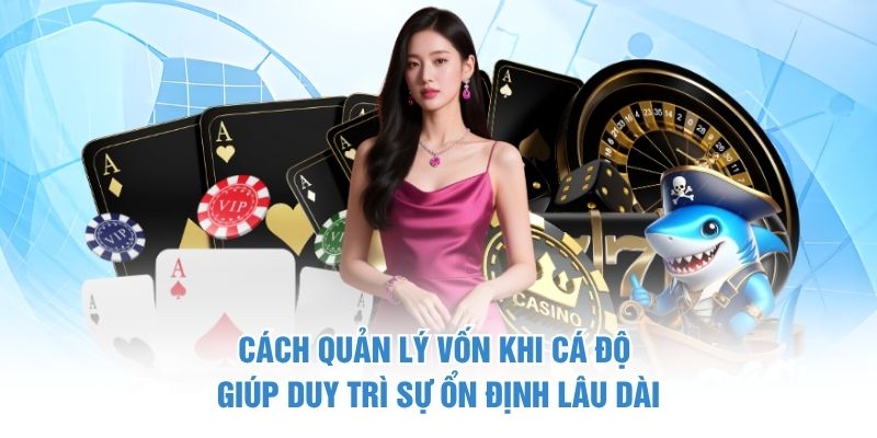 Cách quản lý vốn khi cá độ giúp duy trì sự ổn định lâu dài