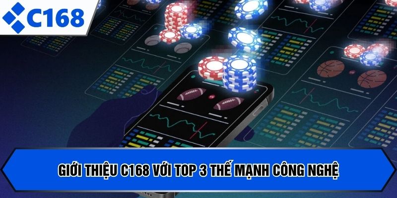 Giới thiệu C168 với top 3 thế mạnh công nghệ