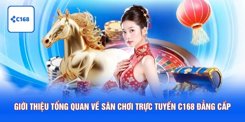 Giới thiệu tổng quan về sân chơi trực tuyến C168 đẳng cấp