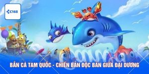Bắn Cá Tam Quốc - Chiến Bản Độc Bản Giữa Đại Dương