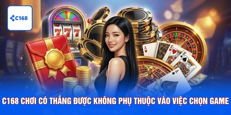 C168 chơi có thắng được không phụ thuộc lớn vào việc chọn đúng game