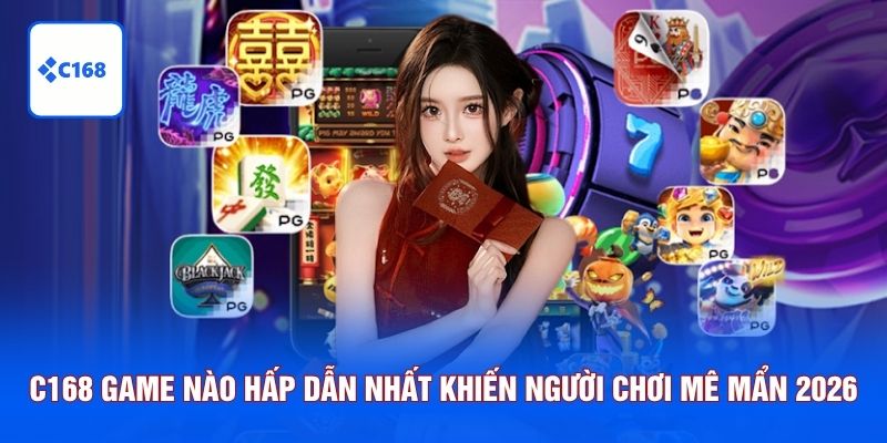 C168 game nào hấp dẫn nhất
