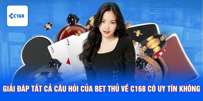 Giải đáp tất cả câu hỏi của bet thủ về C168 có uy tín không