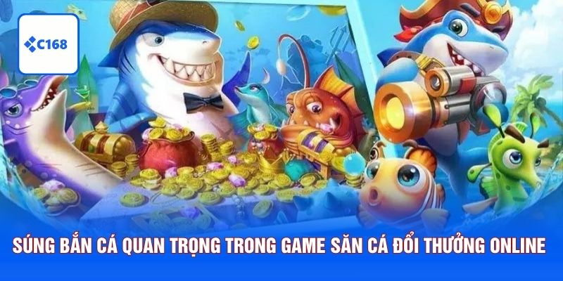Súng bắn cá có vai trò quan trọng trong game săn cá đổi thưởng online 